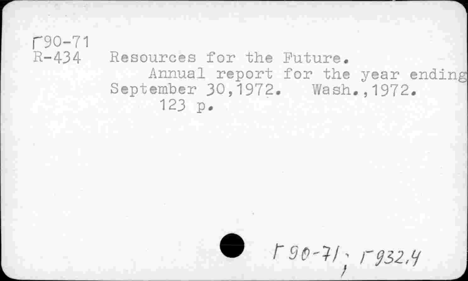 ﻿P9O-71
R-434 Resources for the Future.
Annual report for the year endin September 30,1972. Wash.,1972.
123 p.